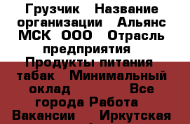 Грузчик › Название организации ­ Альянс-МСК, ООО › Отрасль предприятия ­ Продукты питания, табак › Минимальный оклад ­ 23 000 - Все города Работа » Вакансии   . Иркутская обл.